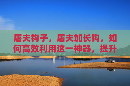 屠夫钩子，屠夫加长钩，如何高效利用这一神器，提升你的游戏效率？