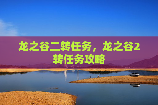 龙之谷二转任务，龙之谷2转任务攻略