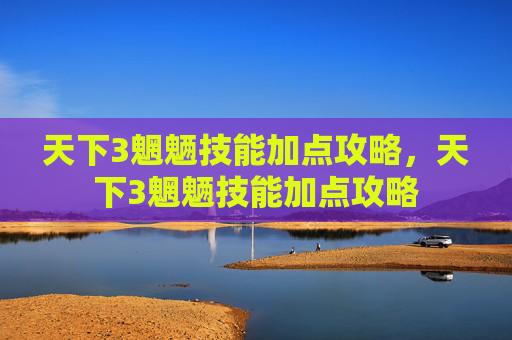 天下3魍魉技能加点攻略，天下3魍魉技能加点攻略