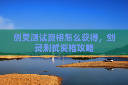 剑灵测试资格怎么获得,剑灵测试资格攻略 剑灵测试资格怎么获得,剑灵测试资格攻略