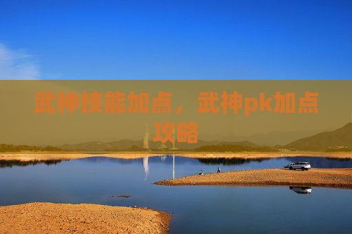 武神技能加点，武神pk加点攻略