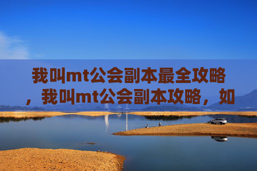 我叫mt公会副本最全攻略，我叫mt公会副本攻略，如何高效通关？