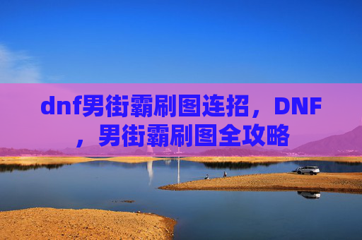 dnf男街霸刷图连招，DNF，男街霸刷图全攻略