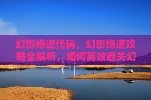 幻影绝迹代码，幻影绝迹攻略全解析，如何高效通关幻影绝迹