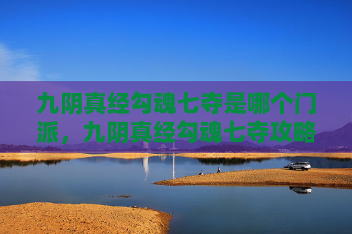 九阴真经勾魂七夺是哪个门派,九阴真经勾魂七夺攻略 九阴真经勾魂七夺是哪个门派,九阴真经勾魂七夺攻略