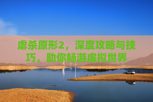 虐杀原形2,深度攻略与技巧,助你畅游虚拟世界 虐杀原形2,深度攻略与技巧,助你畅游虚拟世界