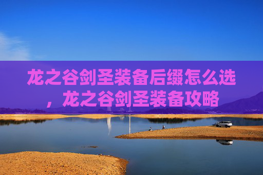 龙之谷剑圣装备后缀怎么选，龙之谷剑圣装备攻略
