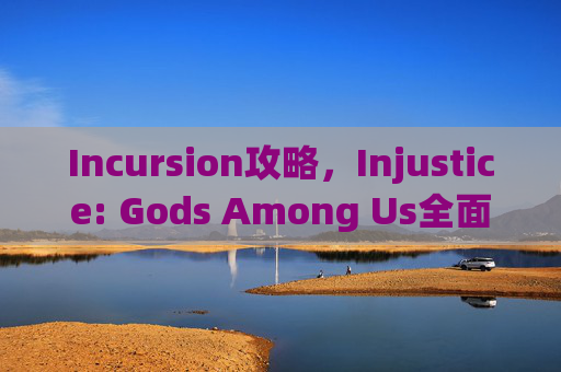 Incursion攻略,Injustice: Gods Among Us全面攻略指南 Incursion攻略,Injustice: Gods Among Us全面攻略指南