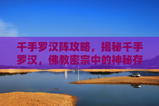 千手罗汉阵攻略，揭秘千手罗汉，佛教密宗中的神秘存在