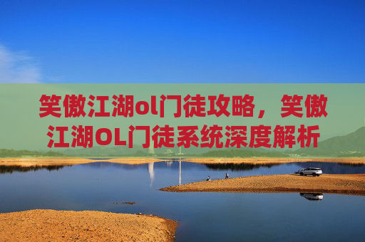 笑傲江湖ol门徒攻略，笑傲江湖OL门徒系统深度解析与攻略