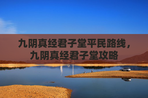 九阴真经君子堂平民路线，九阴真经君子堂攻略