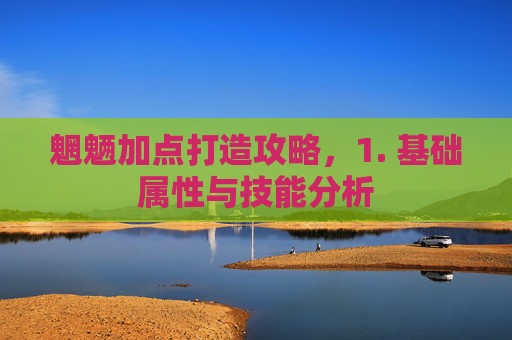 魍魉加点打造攻略，1. 基础属性与技能分析