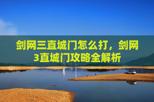 剑网三直城门怎么打，剑网3直城门攻略全解析