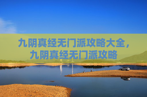 九阴真经无门派攻略大全,九阴真经无门派攻略 九阴真经无门派攻略大全,九阴真经无门派攻略