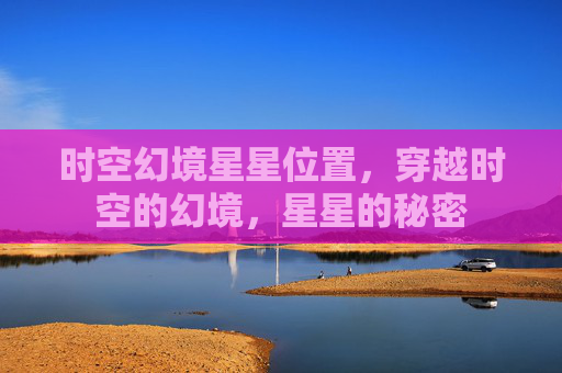 时空幻境星星位置，穿越时空的幻境，星星的秘密
