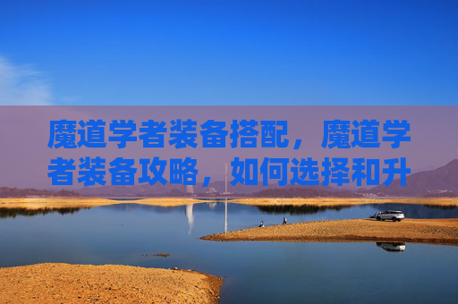 魔道学者装备搭配，魔道学者装备攻略，如何选择和升级你的魔道装备