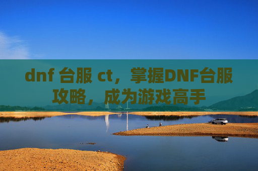 dnf 台服 ct，掌握DNF台服攻略，成为游戏高手