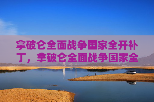 拿破仑全面战争国家全开补丁,拿破仑全面战争国家全开攻略 拿破仑全面战争国家全开补丁,拿破仑全面战争国家全开攻略