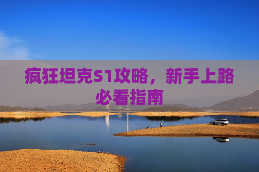 疯狂坦克S1攻略,新手上路必看指南 疯狂坦克S1攻略,新手上路必看指南