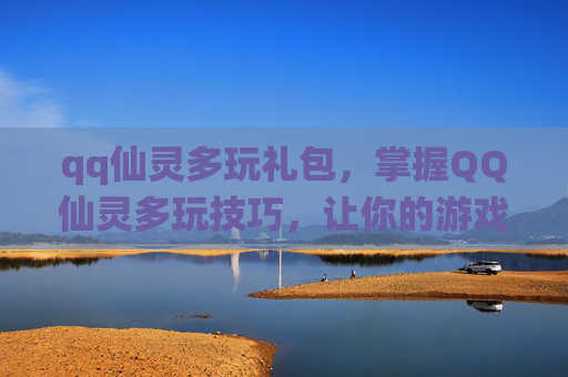 qq仙灵多玩礼包,掌握QQ仙灵多玩技巧,让你的游戏体验更加畅快! qq仙灵多玩礼包,掌握QQ仙灵多玩技巧,让你的游戏体验更加畅快!