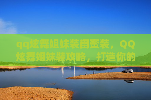 qq炫舞姐妹装闺蜜装，QQ炫舞姐妹装攻略，打造你的梦幻团队