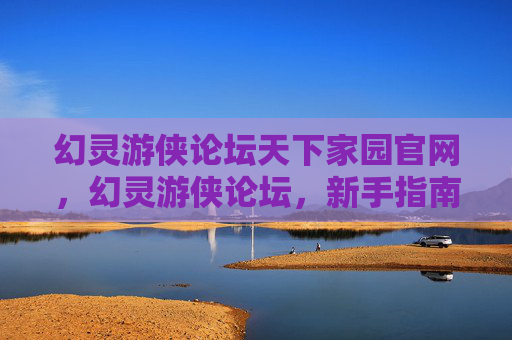 幻灵游侠论坛天下家园官网，幻灵游侠论坛，新手指南与进阶攻略