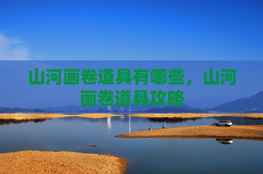 山河画卷道具有哪些，山河画卷道具攻略