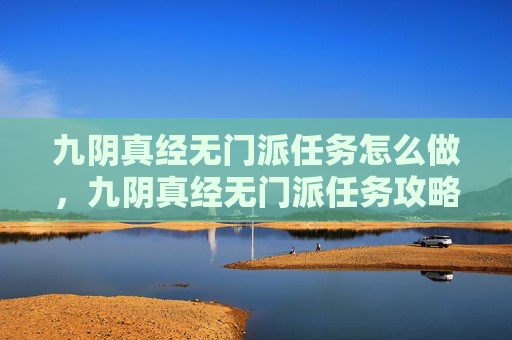 九阴真经无门派任务怎么做,九阴真经无门派任务攻略 九阴真经无门派任务怎么做,九阴真经无门派任务攻略
