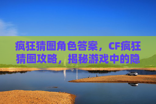 疯狂猜图角色答案，CF疯狂猜图攻略，揭秘游戏中的隐藏彩蛋与技巧