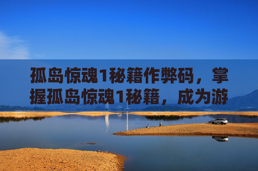 孤岛惊魂1秘籍作弊码,掌握孤岛惊魂1秘籍,成为游戏高手! 孤岛惊魂1秘籍作弊码,掌握孤岛惊魂1秘籍,成为游戏高手!