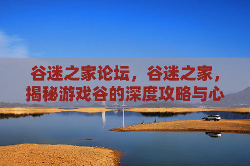 谷迷之家论坛，谷迷之家，揭秘游戏谷的深度攻略与心得分享