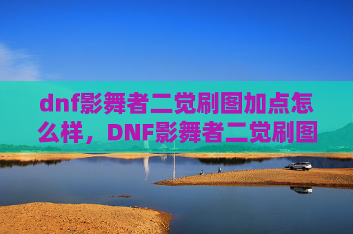 dnf影舞者二觉刷图加点怎么样，DNF影舞者二觉刷图加点攻略