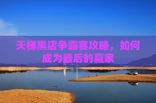 天梯黑店争霸赛攻略,如何成为最后的赢家 天梯黑店争霸赛攻略,如何成为最后的赢家