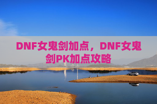 DNF女鬼剑加点，DNF女鬼剑PK加点攻略