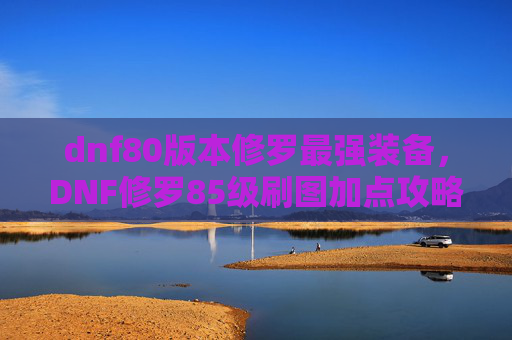 dnf80版本修罗最强装备，DNF修罗85级刷图加点攻略