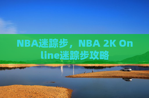 NBA迷踪步,NBA 2K Online迷踪步攻略 NBA迷踪步,NBA 2K Online迷踪步攻略