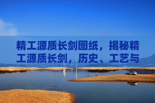 精工源质长剑图纸,揭秘精工源质长剑,历史、工艺与现代应用 精工源质长剑图纸,揭秘精工源质长剑,历史、工艺与现代应用