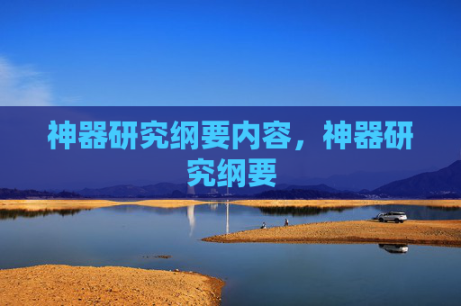 神器研究纲要内容，神器研究纲要