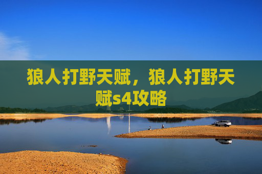 狼人打野天赋,狼人打野天赋s4攻略 狼人打野天赋,狼人打野天赋s4攻略