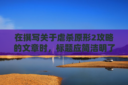 在撰写关于虐杀原形2攻略的文章时,标题应简洁明了,同时能够吸引目标读者的注意。考虑到您提到的白色的光,这可能指的是游戏中的某些特定元素或道具。以下是根据这一主题构思的一个文章标题和相应的文章内容 在撰写关于虐杀原形2攻略的文章时,标题应简洁明了,同时能够吸引目标读者的注意。考虑到您提到的白色的光,这可能指的是游戏中的某些特定元素或道具。以下是根据这一主题构思的一个文章标题和相应的文章内容