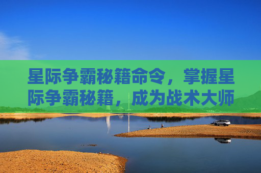 星际争霸秘籍命令，掌握星际争霸秘籍，成为战术大师