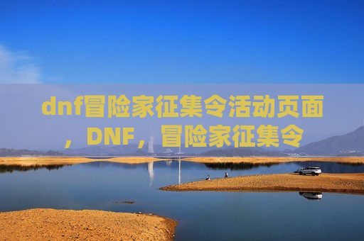 dnf冒险家征集令活动页面,DNF,冒险家征集令 dnf冒险家征集令活动页面,DNF,冒险家征集令