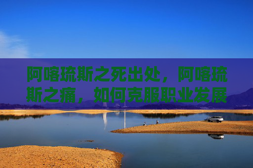 阿喀琉斯之死出处,阿喀琉斯之痛,如何克服职业发展中的瓶颈期? 阿喀琉斯之死出处,阿喀琉斯之痛,如何克服职业发展中的瓶颈期?