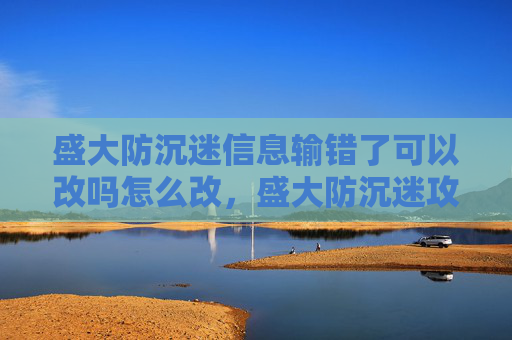 盛大防沉迷信息输错了可以改吗怎么改,盛大防沉迷攻略,如何有效避免游戏成瘾 盛大防沉迷信息输错了可以改吗怎么改,盛大防沉迷攻略,如何有效避免游戏成瘾