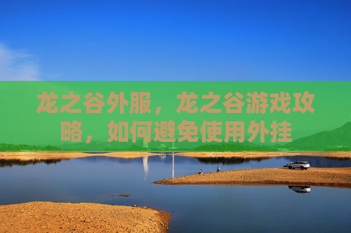 龙之谷外服,龙之谷游戏攻略,如何避免使用外挂 龙之谷外服,龙之谷游戏攻略,如何避免使用外挂