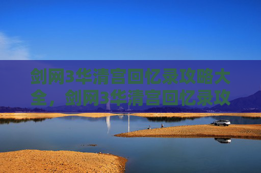 剑网3华清宫回忆录攻略大全,剑网3华清宫回忆录攻略 剑网3华清宫回忆录攻略大全,剑网3华清宫回忆录攻略