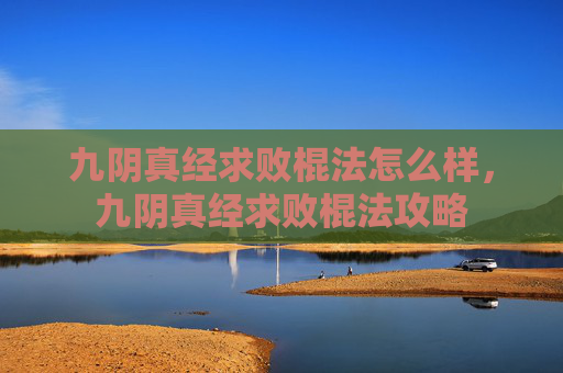 九阴真经求败棍法怎么样，九阴真经求败棍法攻略