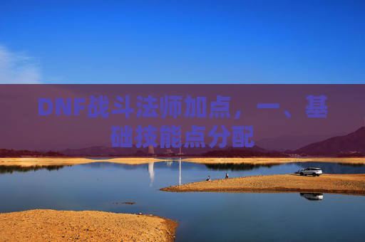DNF战斗法师加点,一、基础技能点分配 DNF战斗法师加点,一、基础技能点分配