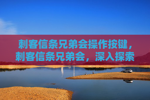 刺客信条兄弟会操作按键，刺客信条兄弟会，深入探索隐藏任务与技巧