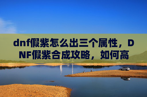 dnf假紫怎么出三个属性，DNF假紫合成攻略，如何高效利用资源打造完美装备